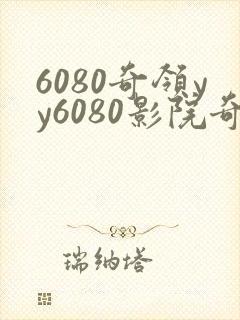 6080奇领yy6080影院奇领在线影院