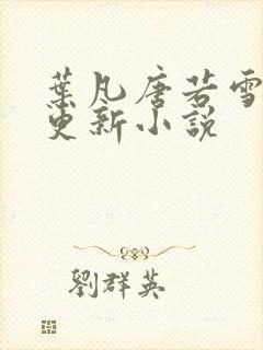 叶凡唐若雪最新更新小说