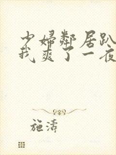 少妇邻居趴着让我爽了一夜视频