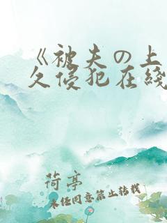 《被夫の上司持久侵犯在线观看