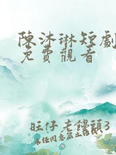 陈沐琳短剧全部免费观看