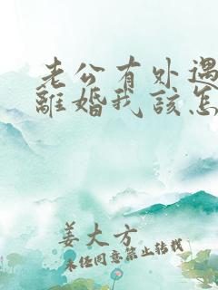 老公有外遇提出离婚我该怎么办