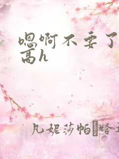 嗯啊不要了调教高h