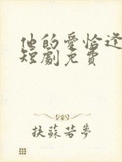 他的爱恰逢其时短剧免费