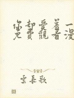 你却爱着一个他免费观看漫画