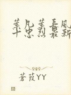 叶凡叶长风一门十忠烈最新章节