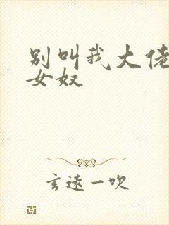 别叫我大佬叫我女奴