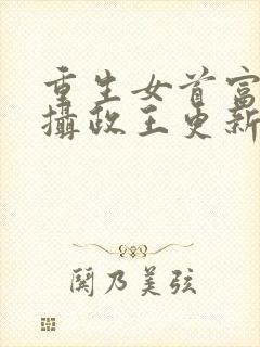 重生女首富娇养摄政王更新