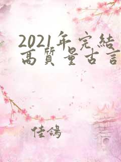 2021年完结高质量古言小说推荐