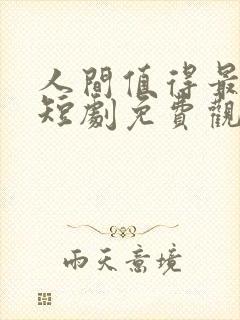 人间值得最清欢短剧免费观看