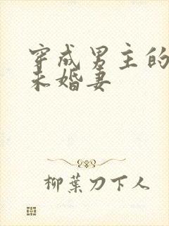 穿成男主的炮灰未婚妻