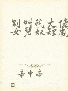 别叫我大佬叫我女儿奴短剧全集免费观看