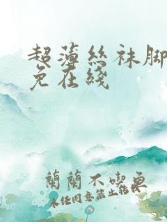 超薄丝袜脚交足免在线