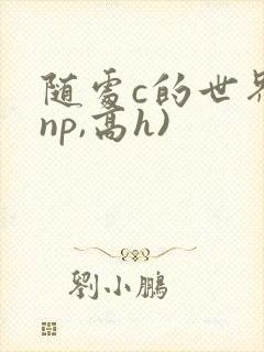 随处c的世界(np,高h)