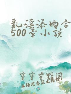 乱淫添肉合集乱500章小说