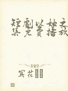 短剧以她之名全集免费播放