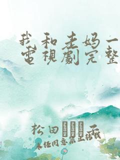 我和老妈一起嫁电视剧完整版免费观看