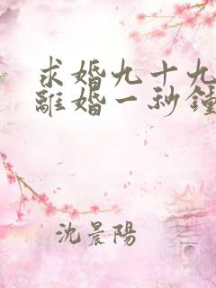 求婚九十九次,离婚一秒钟短剧免费观看