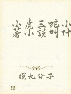 小虎三蛇小说原著小说叫什么名字