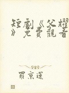 短剧《父耀星河》免费观看