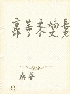 重生之嫡长女帅炸了全文免费阅读