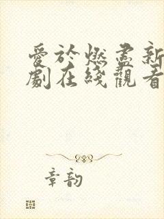 爱于燃尽新生短剧在线观看免费