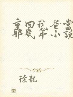 重回我爸当校草那几年小说在线阅读