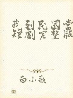 我到民国当少帅短剧完整版在线观看短剧