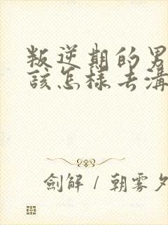 叛逆期的男孩子该怎样去沟通教育初中