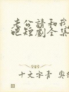 老公请和我恋爱吧短剧全集在线观看