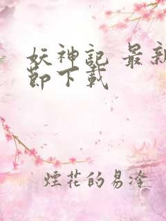 妖神记 最新章节下载