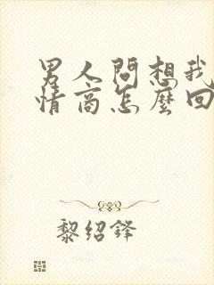 男人问想我吗高情商怎么回复