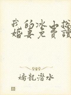 我的冰山总裁未婚妻免费读