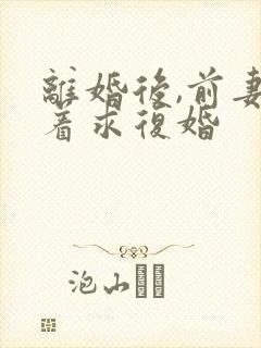 离婚后,前妻哭着求复婚