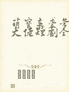 萌宝来袭爹地是大佬短剧全集免费观看