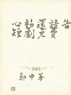 心动还请告诉我短剧免费