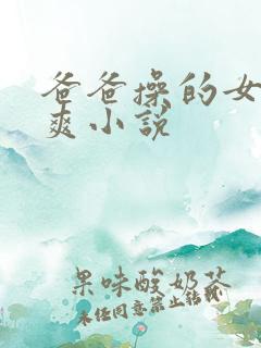 爸爸操的女儿好爽小说