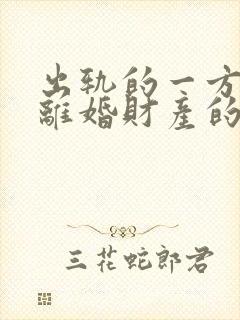 出轨的一方提出离婚财产的分割