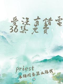 爱没有错电视剧36集免费