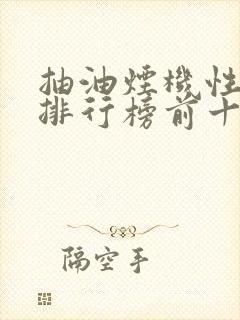 抽油烟机性价比排行榜前十名