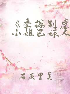 《季总别虐了舒小姐已嫁人