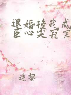 退婚后我成了权臣心尖宠完结