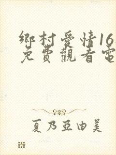 乡村爱情16部免费观看电视剧全集