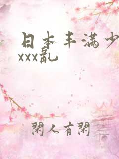 日本丰满少妇xxxx乱