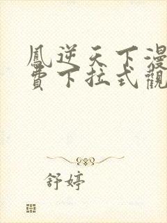 凤逆天下漫画免费下拉式观看六漫画