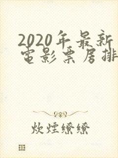 2020年最新电影票房排行榜前十名