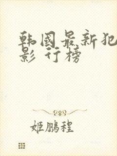 韩国最新犯罪电影 行榜