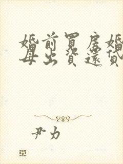 婚前买房婚后父母出资还贷