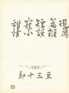 甜宠短篇现代言情小说推荐