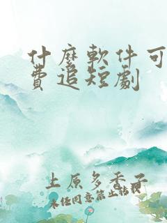 什么软件可以免费追短剧